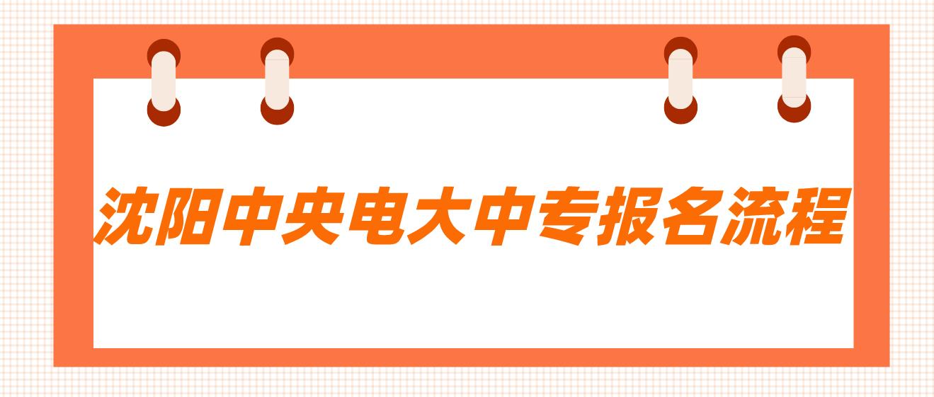 沈阳中央电大中专报名流程是什么？