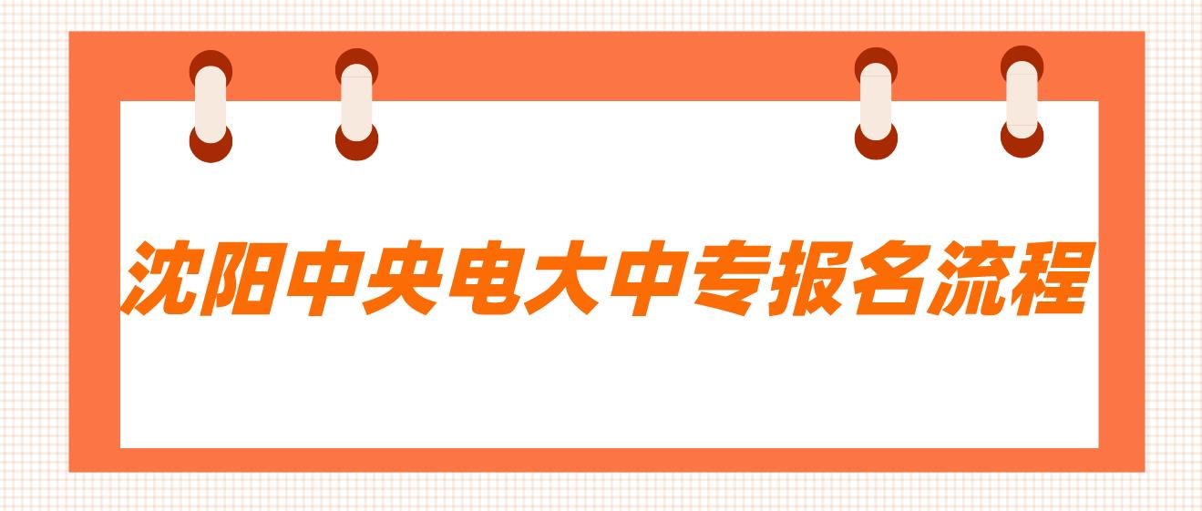 沈阳中央电大中专报名流程是什么？