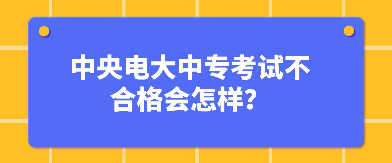 中央电大中专考试不合格会怎样？