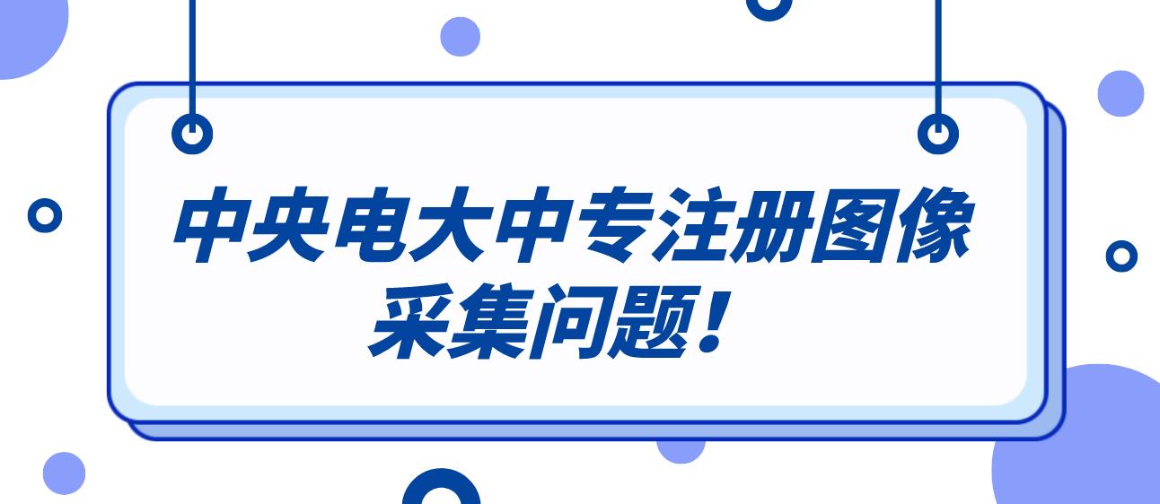 中央电大中专注册图像采集问题！