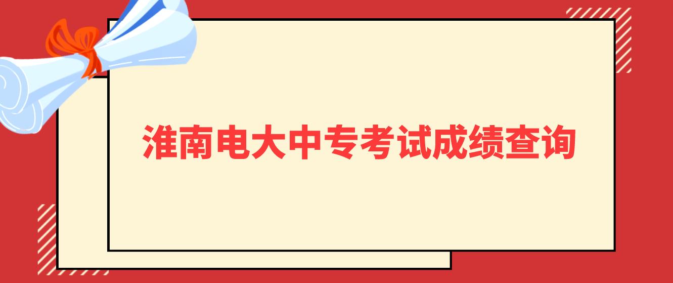 淮南电大中专考试成绩查询时间是什么时候？