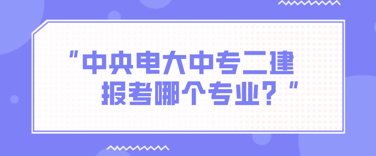 中央电大中专二建报考哪个专业？