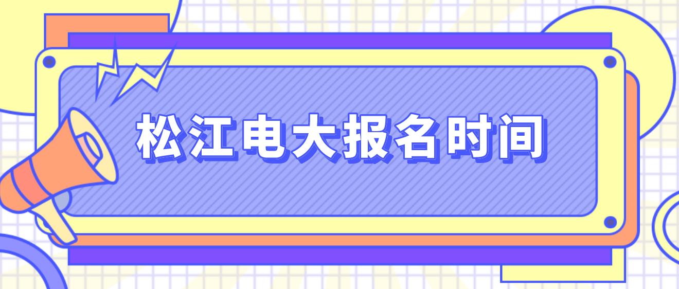 松江中央电大中专报名时间是什么时候？