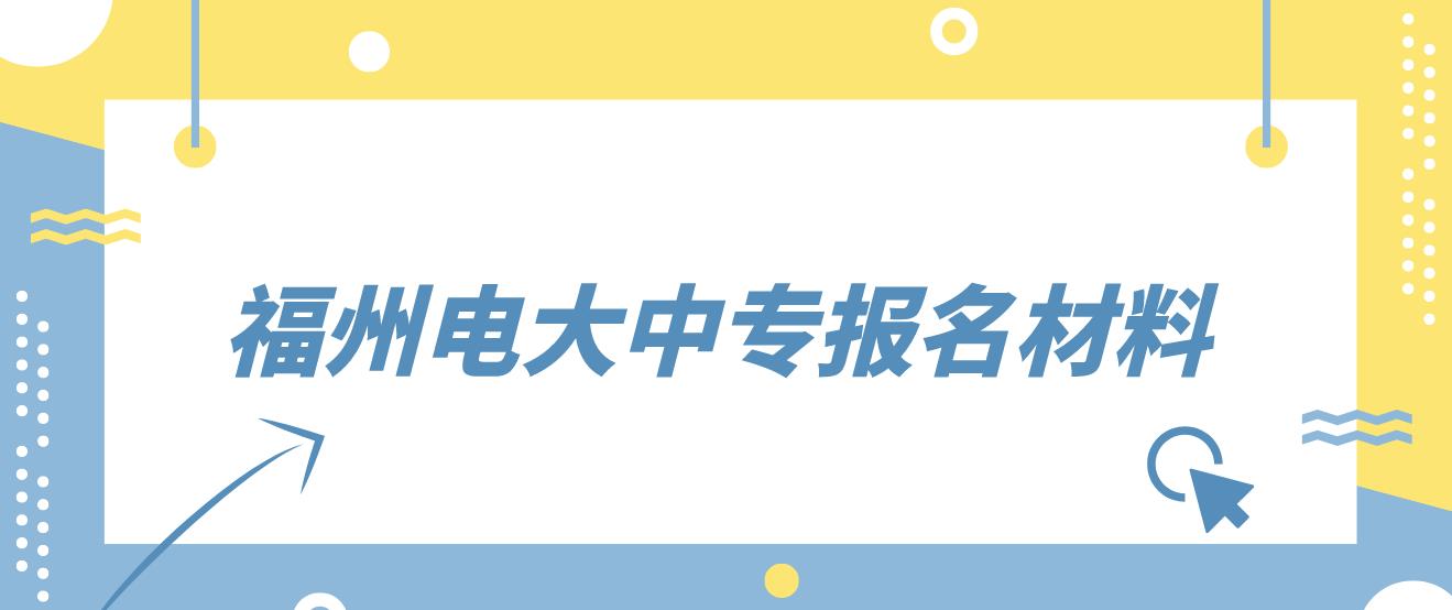 福州电大中专报名材料是哪些？