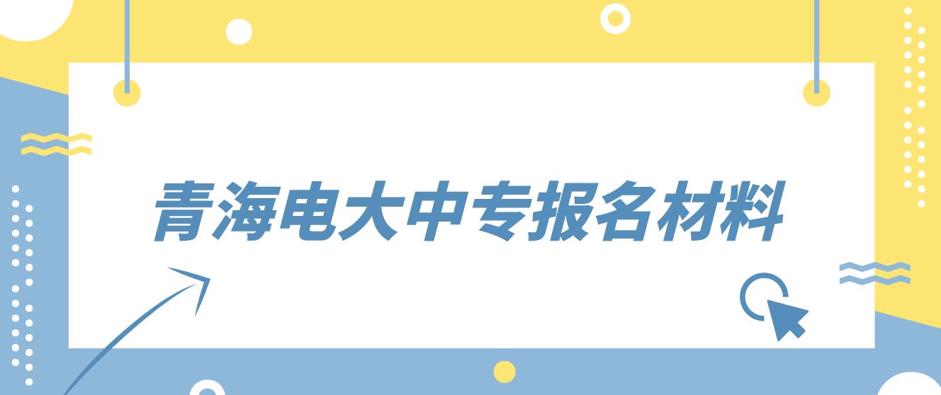 青海电大中专报名材料是哪些？