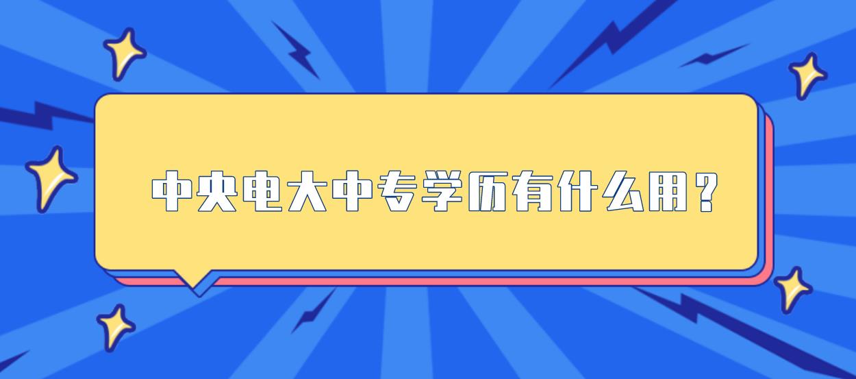 中央电大中专学历有什么用？