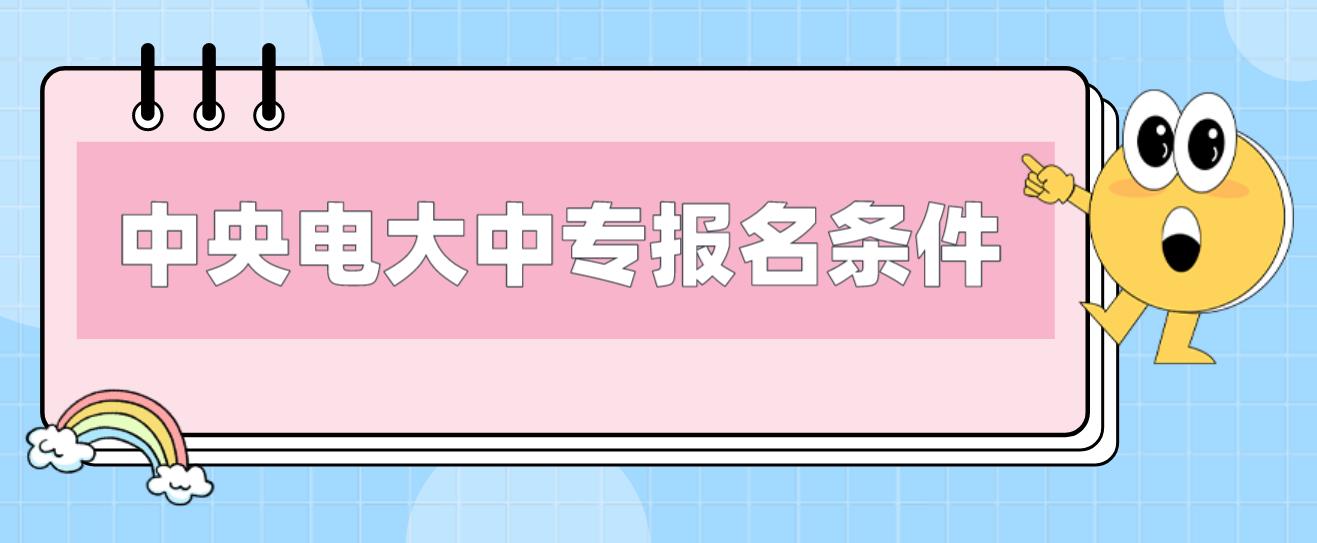 天津中央电大中专报名条件是什么？