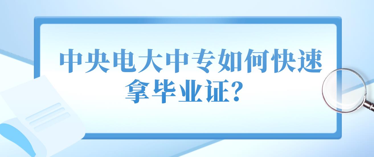 中央电大中专如何快速拿毕业证？