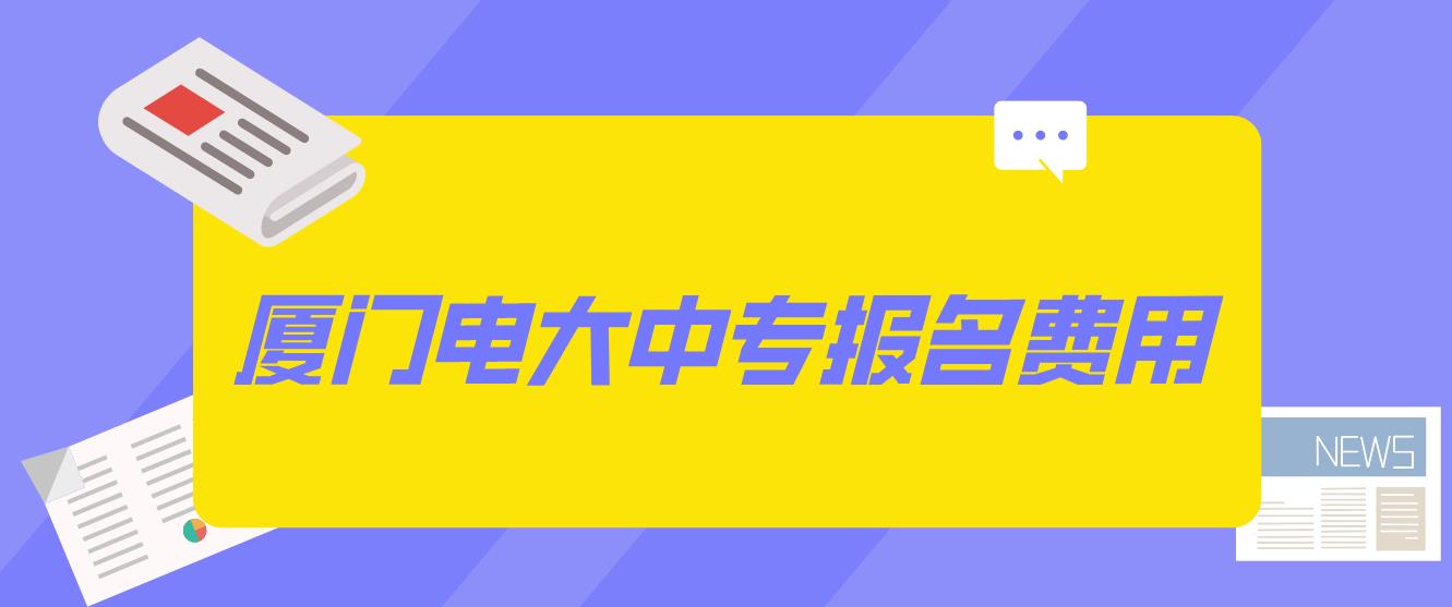 2023年厦门电大中专报名学费是多少？