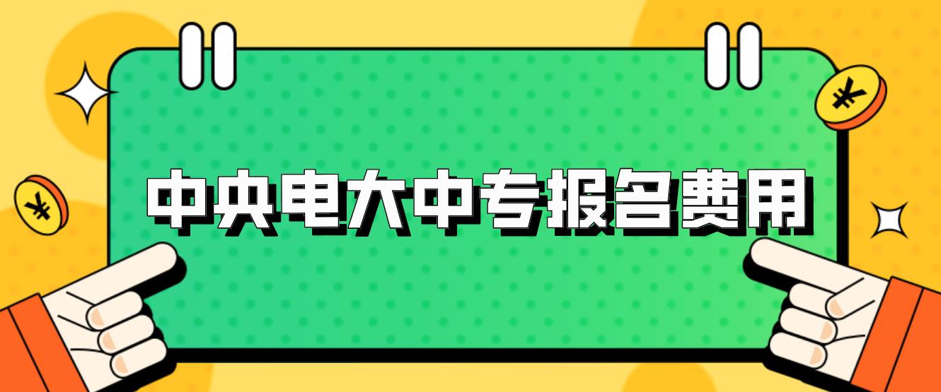 2023年北京电大中专报名学费是多少？