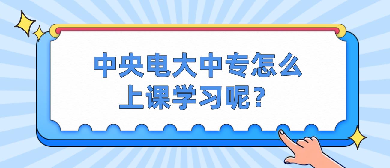 中央电大中专怎么上课学习呢？