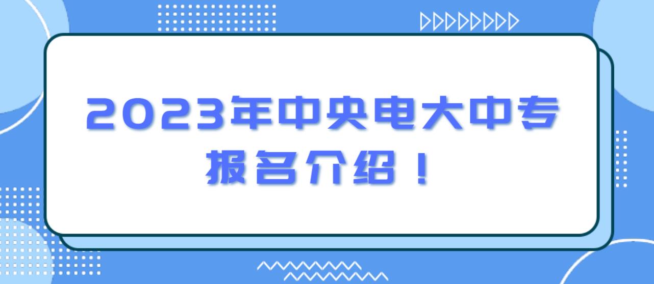 2023年中央电大中专报名介绍！