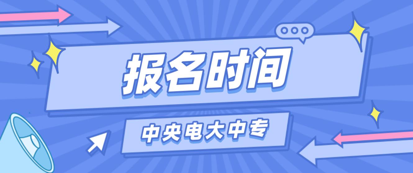 2023年天津中央电大中专报名时间是什么时候？