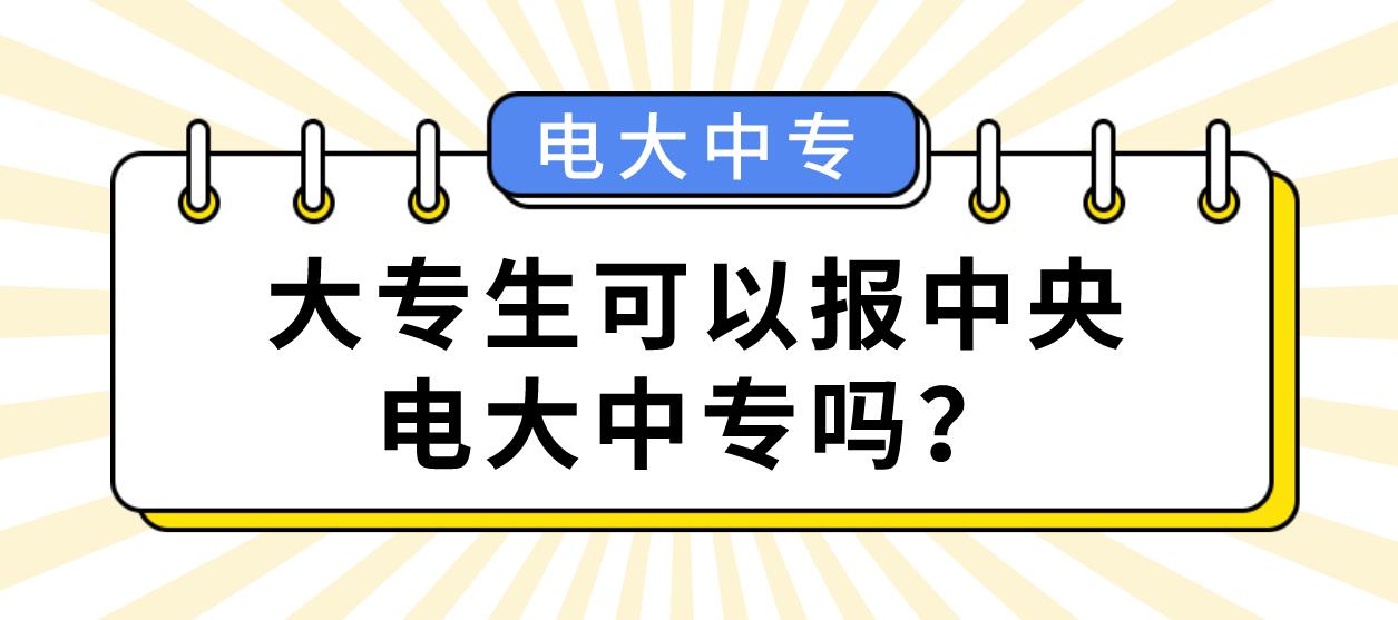 大专生可以报中央电大中专吗？