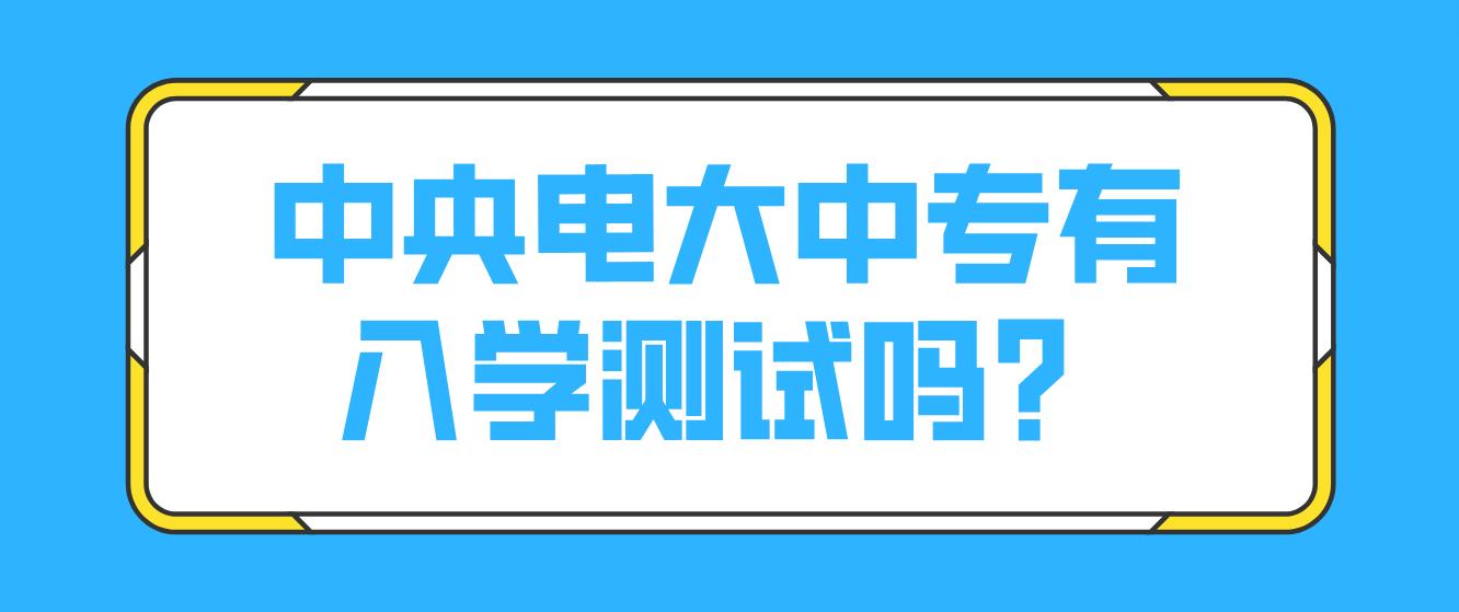 中央电大中专有入学测试吗？