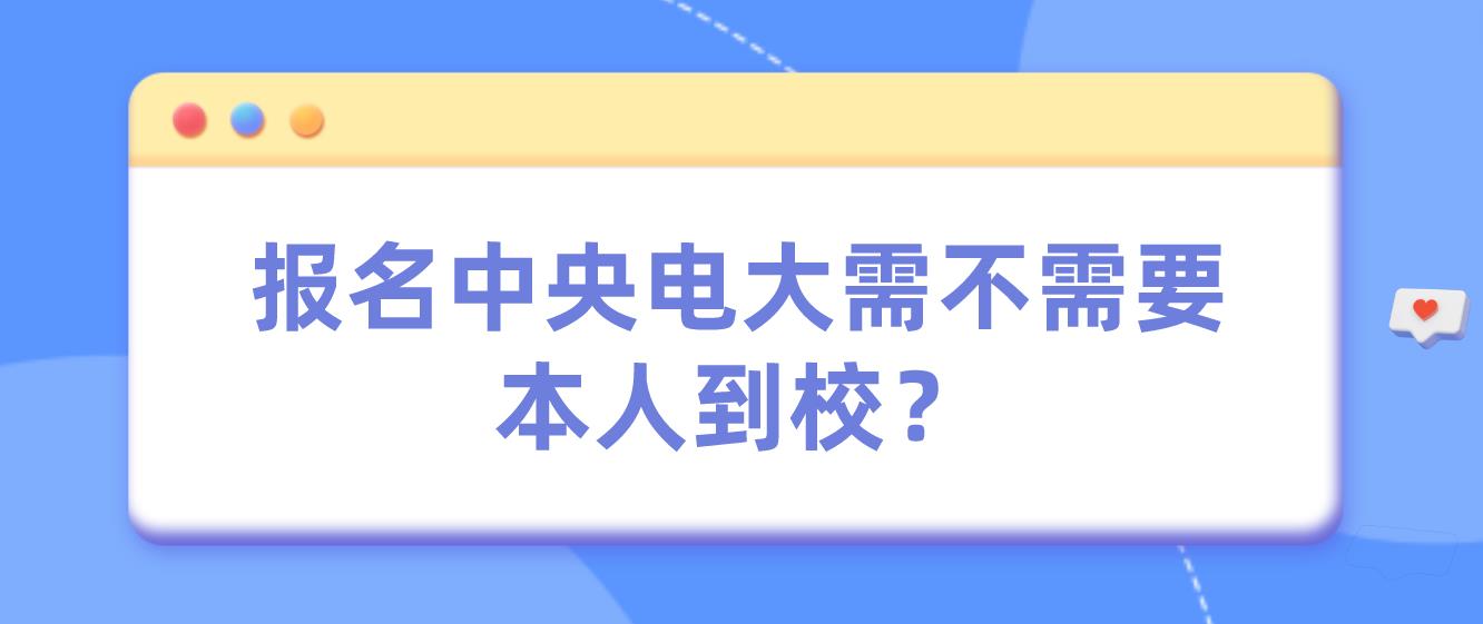 报名中央电大需不需要本人到校？