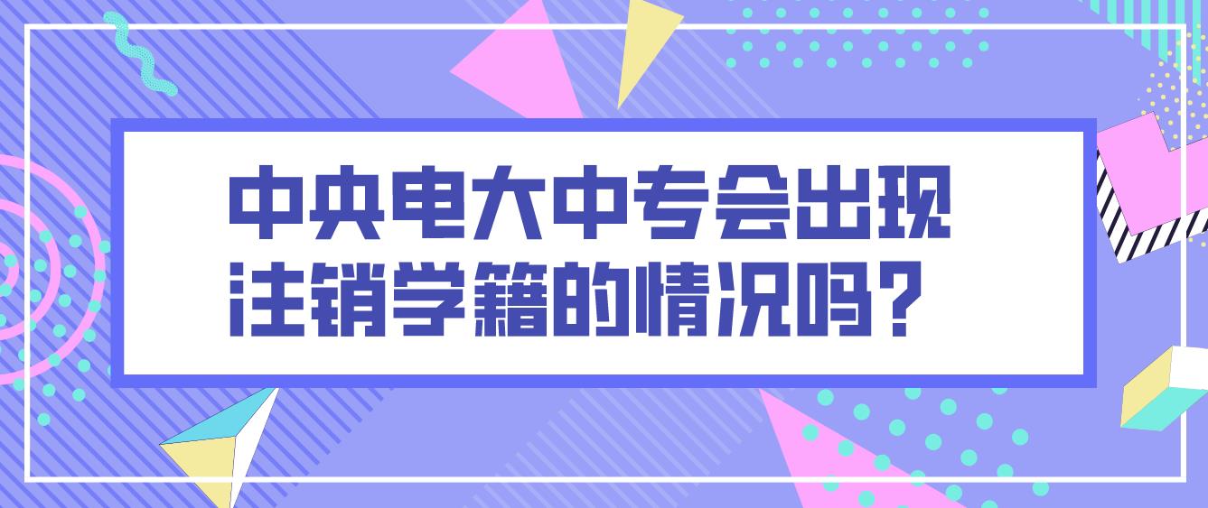 中央电大中专会出现注销学籍的情况吗？