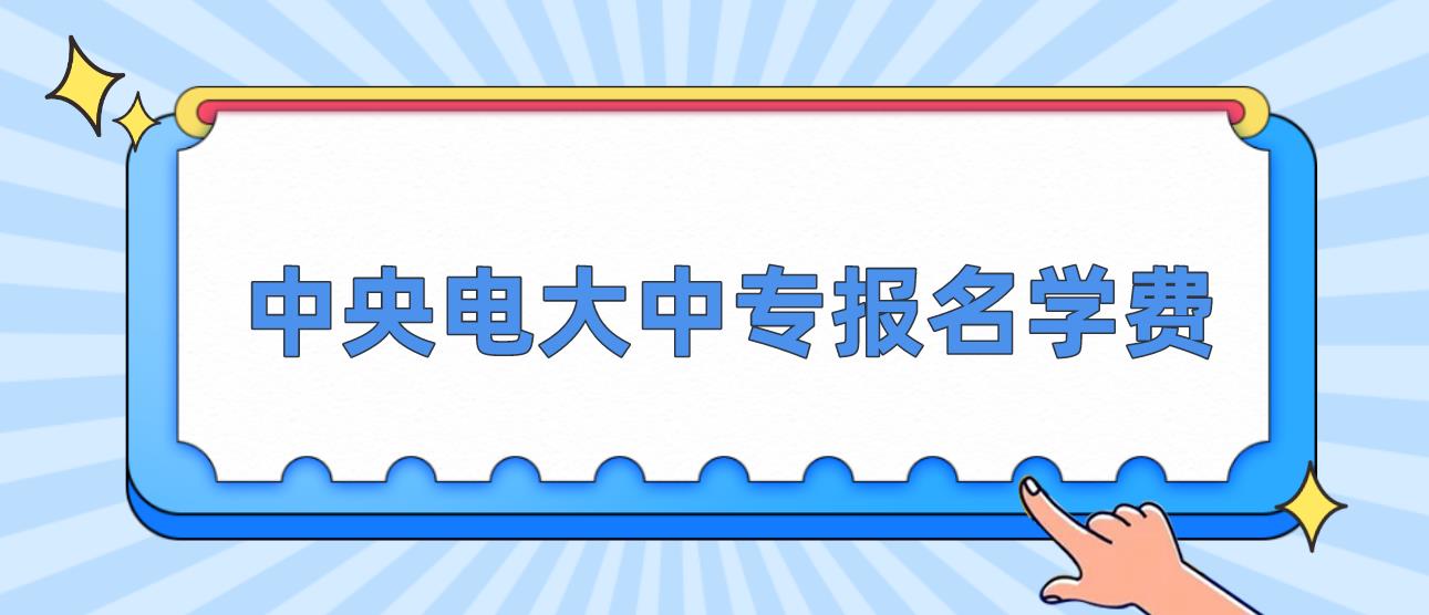 2023年新疆中央电大中专报名学费是多少？