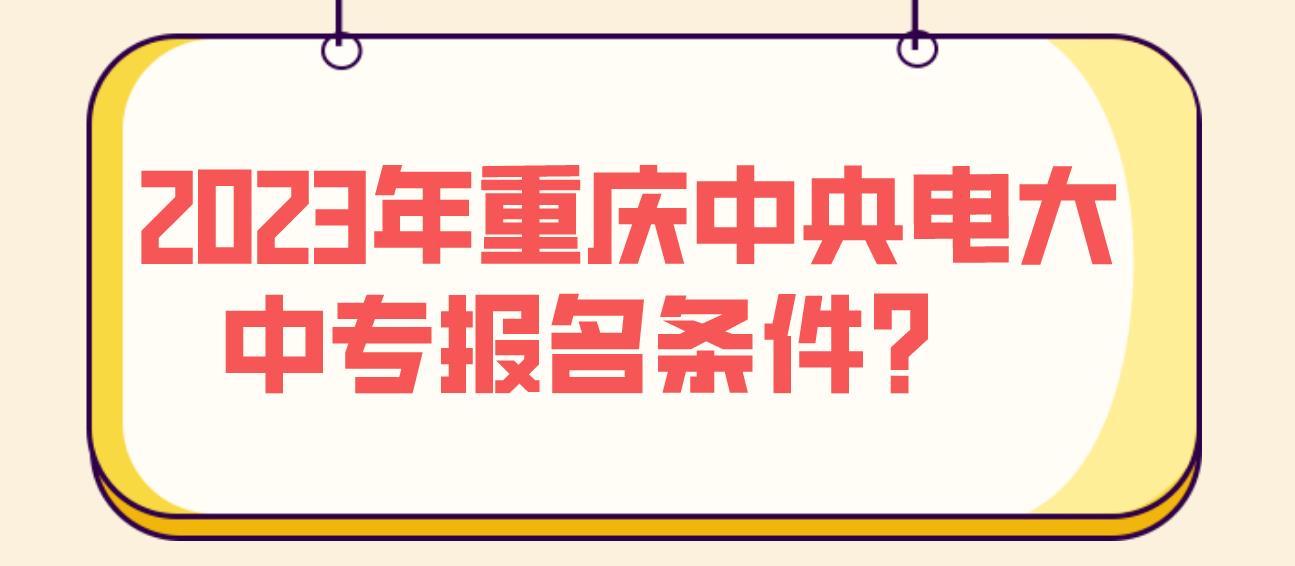 2023年重庆中央电大中专报名条件？