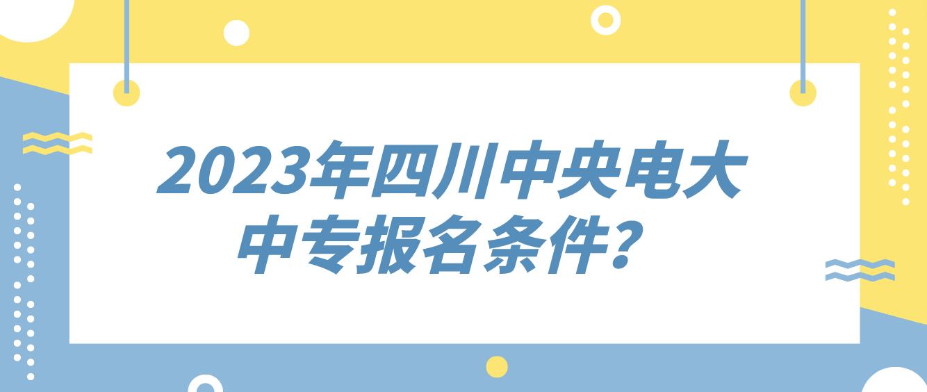 2023年四川中央电大中专报名条件？