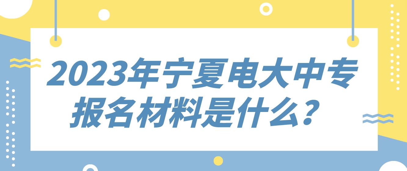 2023年宁夏电大中专报名材料是什么？