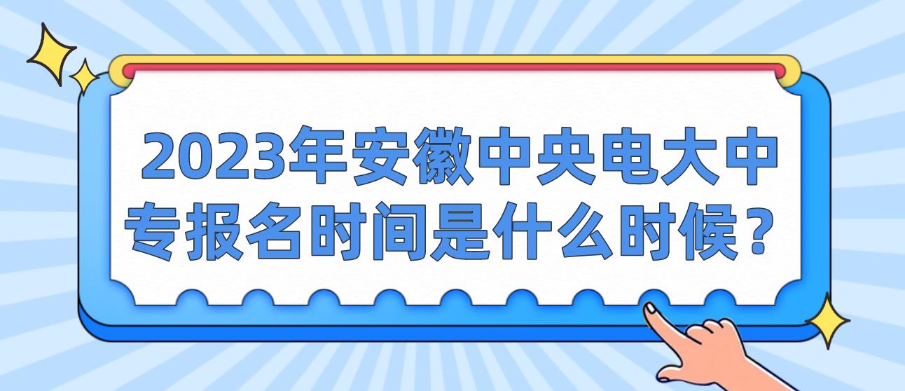 2023年安徽中央电大中专报名时间是什么时候？