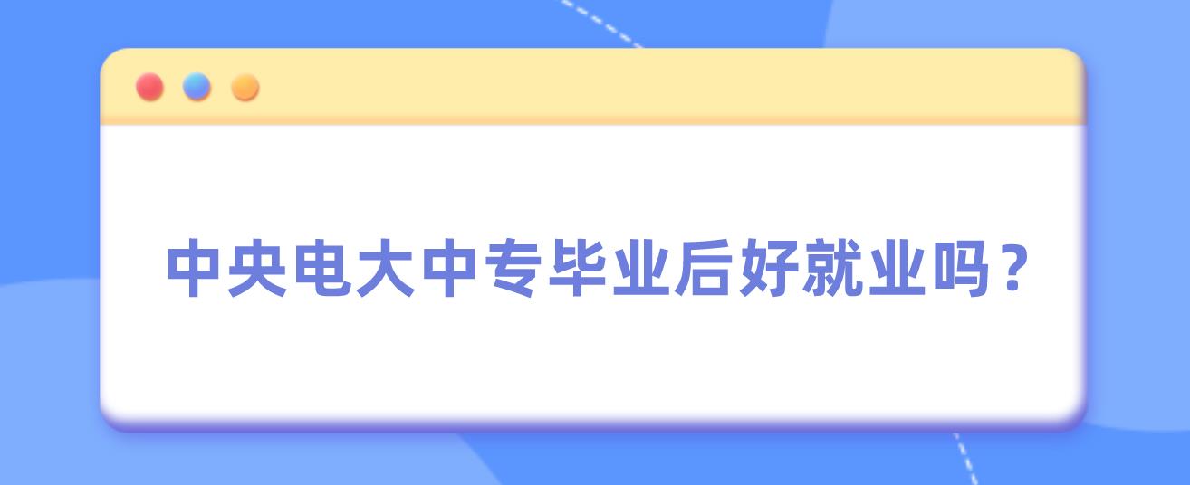 中央电大中专毕业后好就业吗？