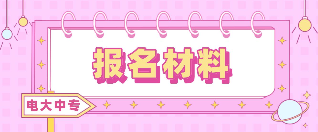 2023年内蒙古电大中专报名材料是什么？