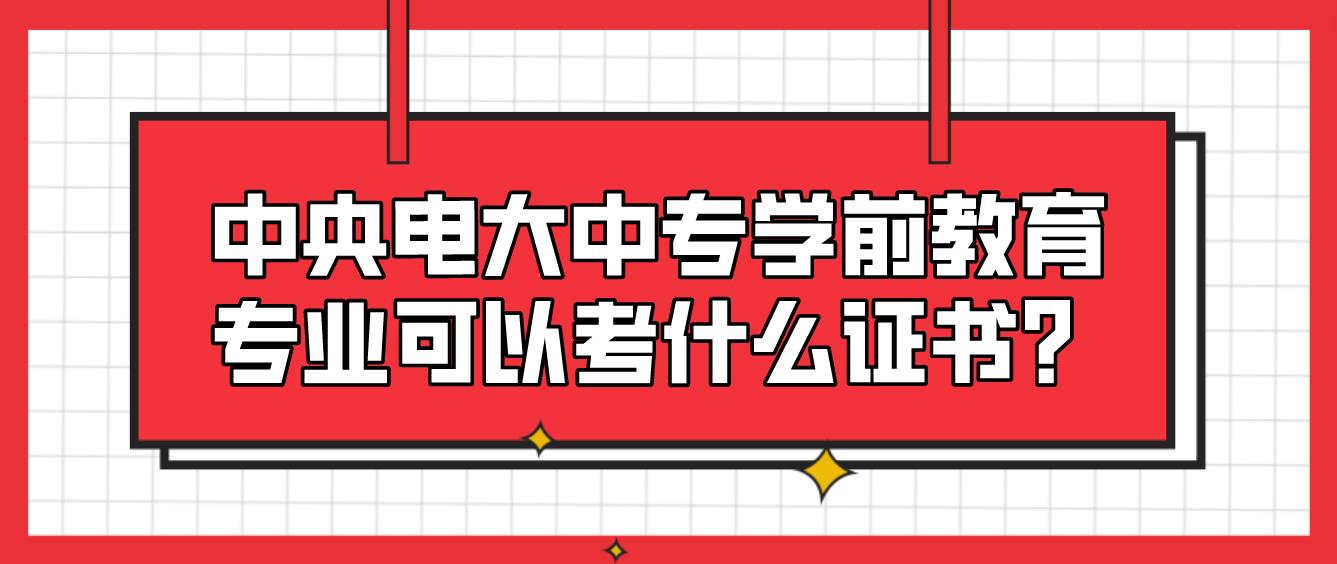 中央电大中专学前教育专业可以考什么证书？