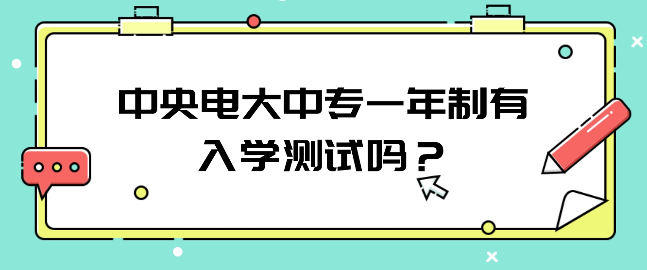 中央电大中专一年制有入学测试吗？