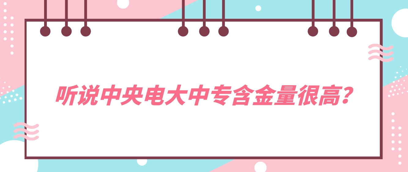 听说中央电大中专含金量很高？