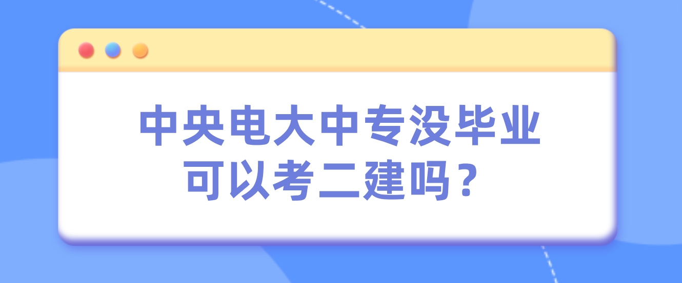 中央电大中专没毕业可以考二建吗？