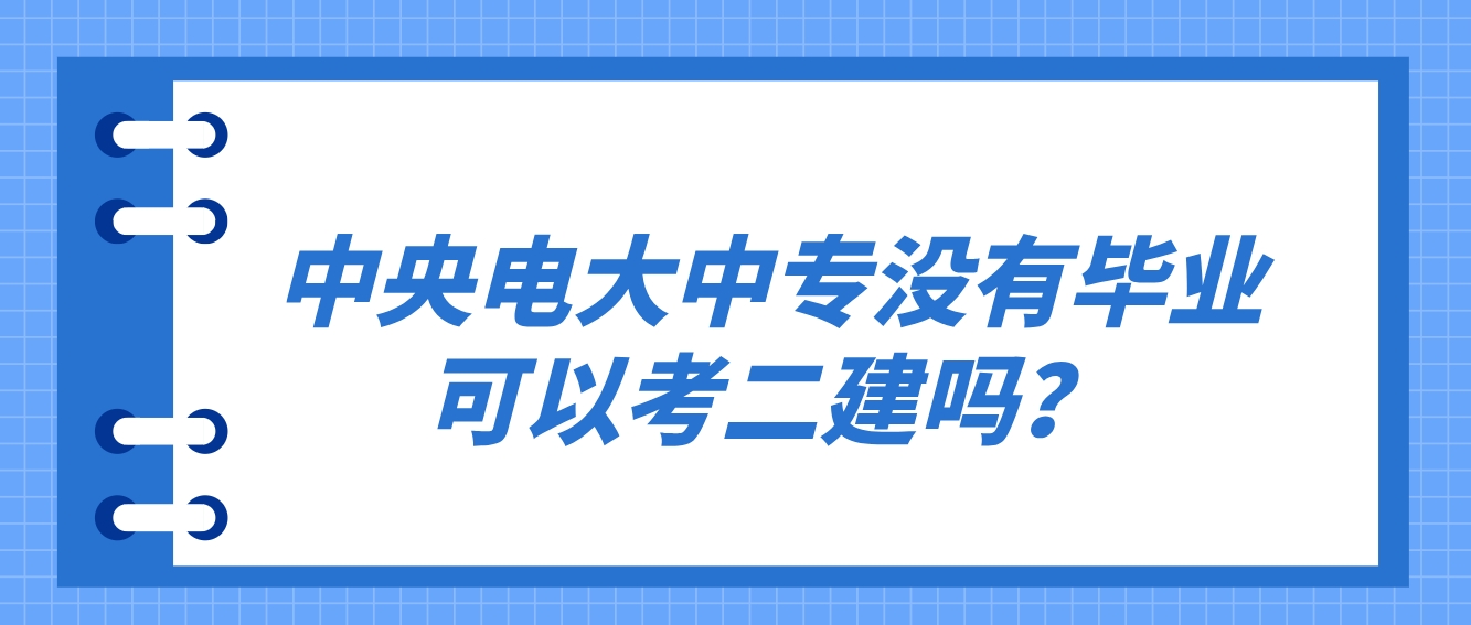 中央电大中专没有毕业可以考二建吗？