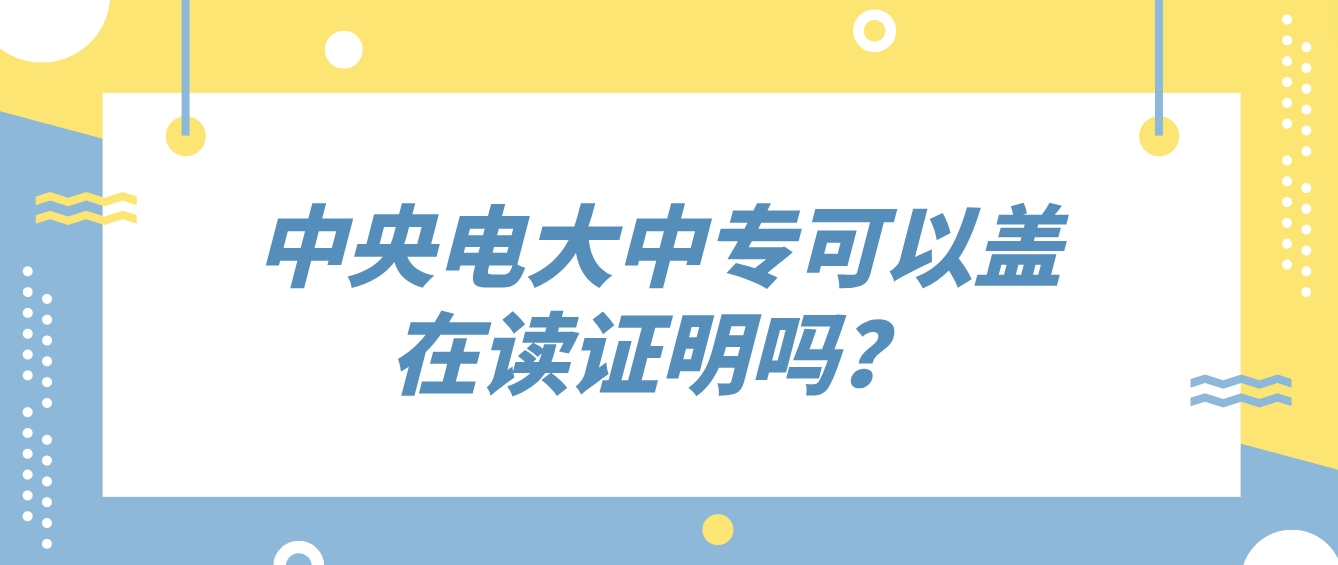 中央电大中专可以盖在读证明吗？