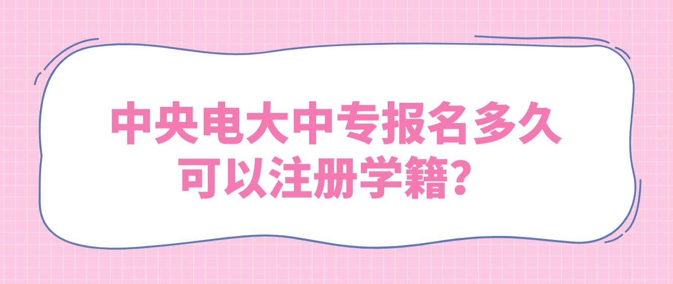 中央电大中专报名多久可以注册学籍？