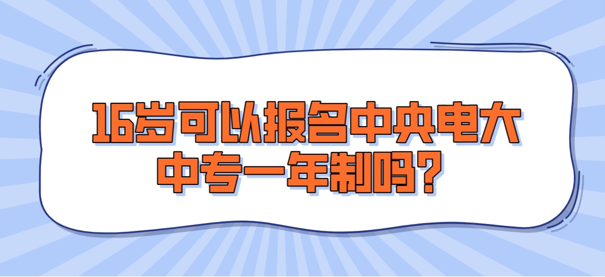 16岁可以报名中央电大中专一年制吗？