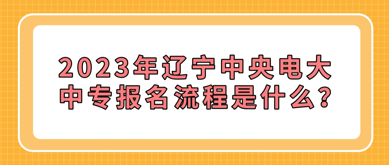 2023年辽宁中央电大中专报名流程是什么？