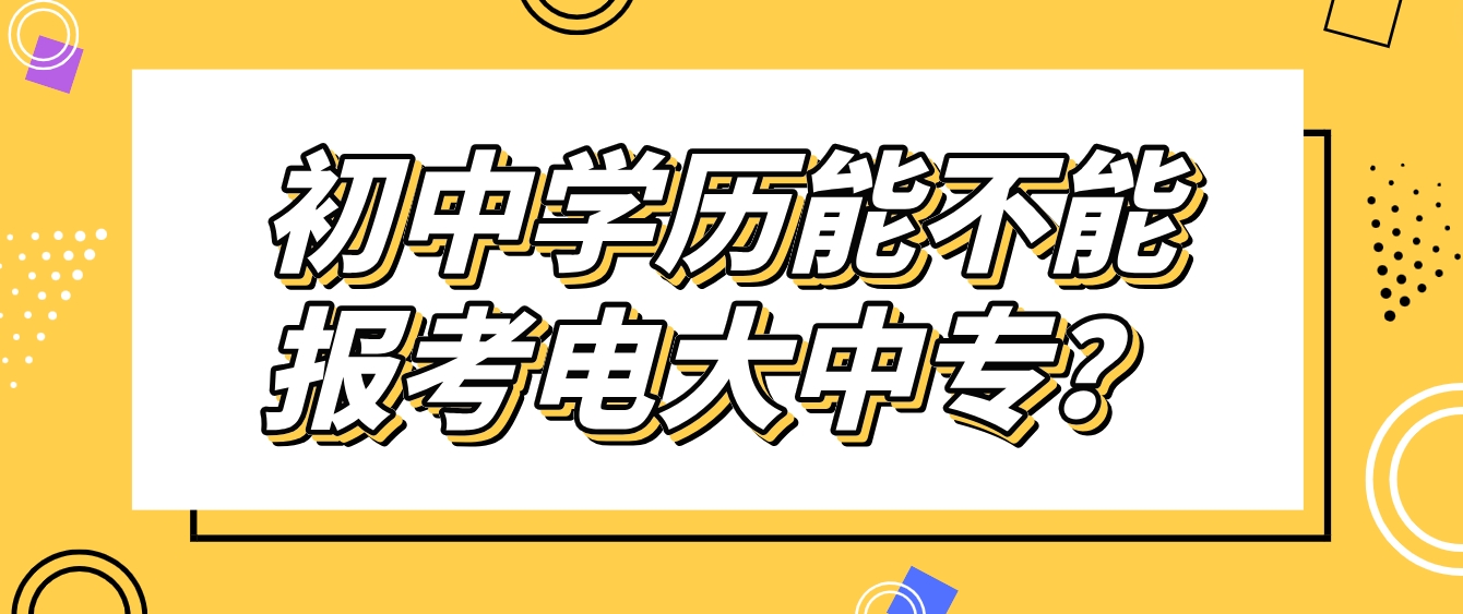 初中学历能不能报考电大中专？