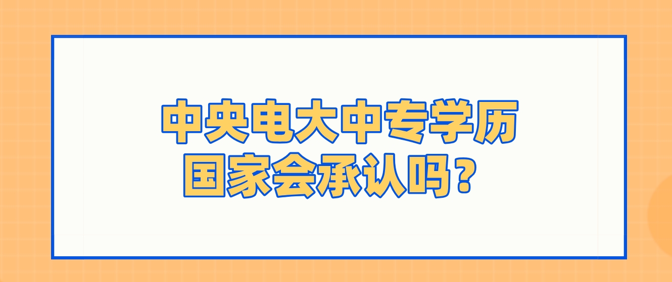 中央电大中专学历国家会承认吗？