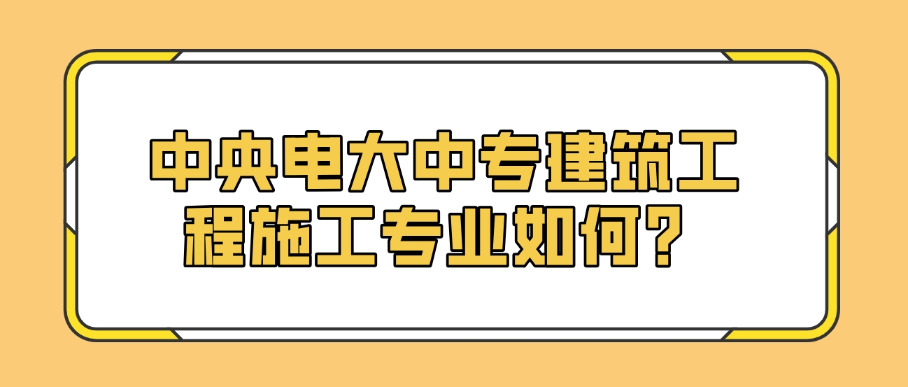 中央电大中专建筑工程施工专业如何？