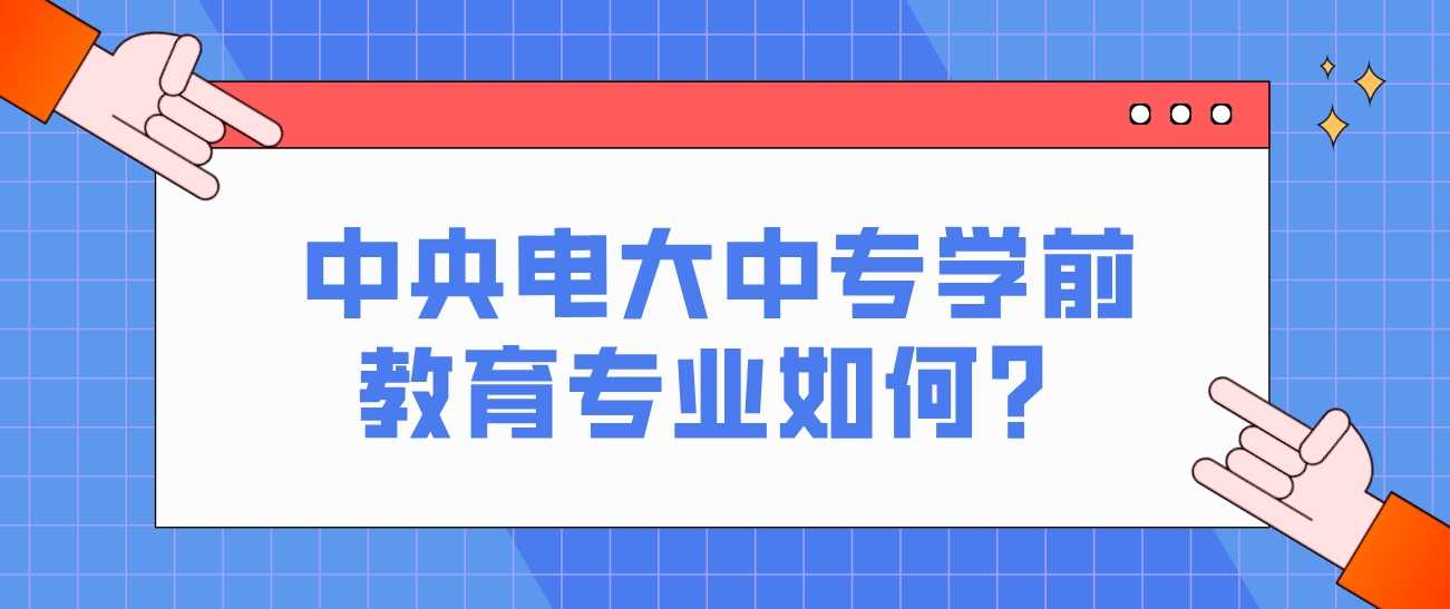 中央电大中专学前教育专业如何？