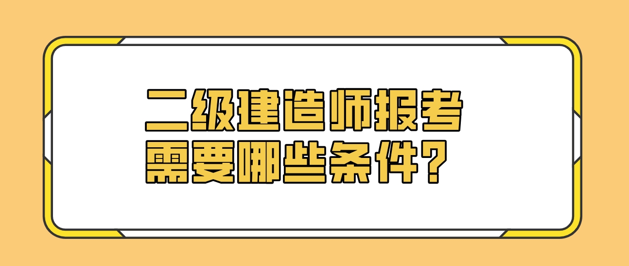 二级建造师报考需要哪些条件？