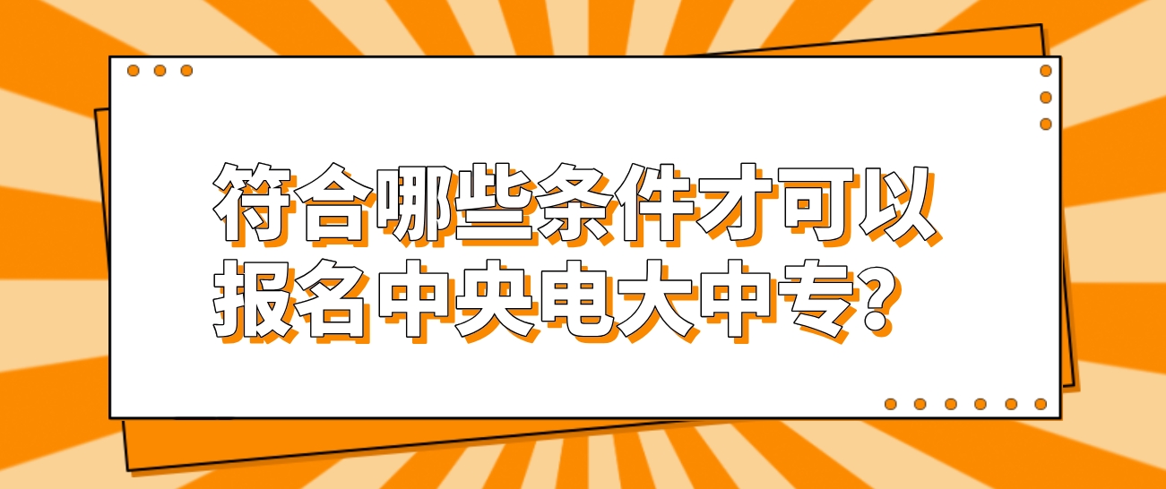 符合哪些条件才可以报名中央电大中专？