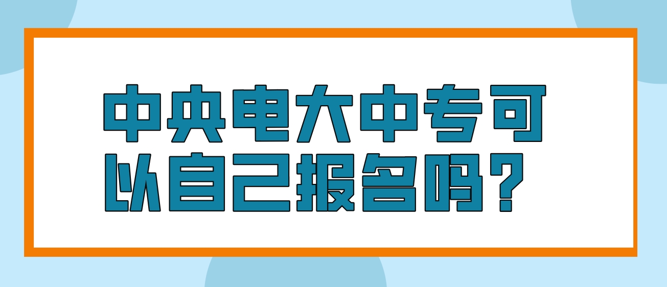 中央电大中专可以自己报名吗？