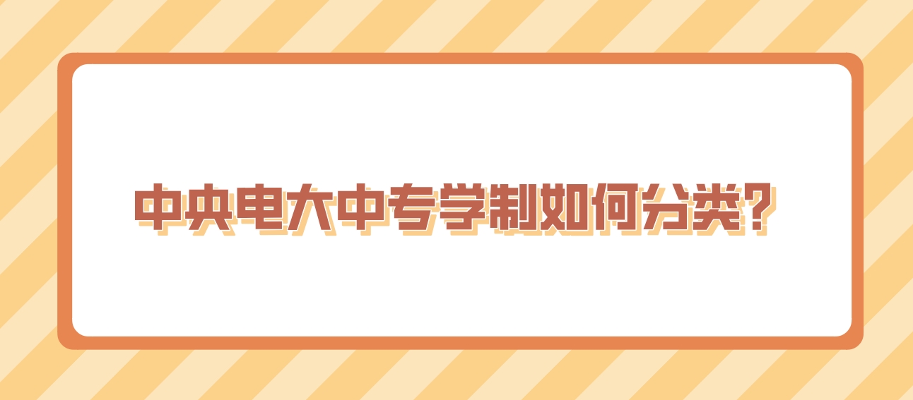 中央电大中专学制如何分类？