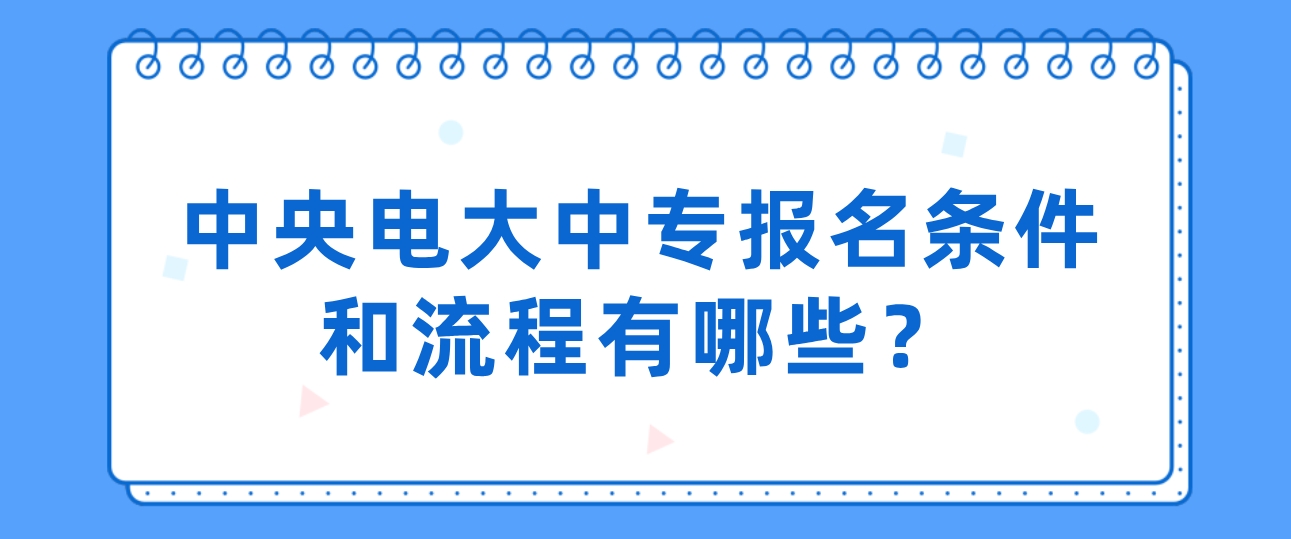 中央电大中专报名条件和流程有哪些？