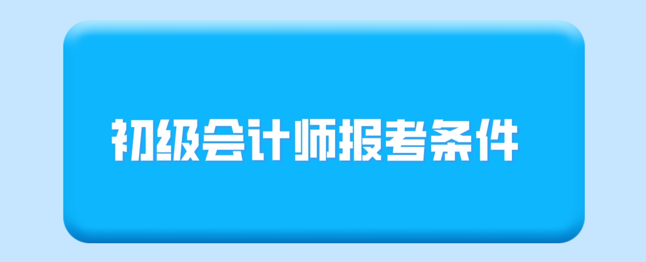 中央电大中专初级会计师报考条件有哪些？