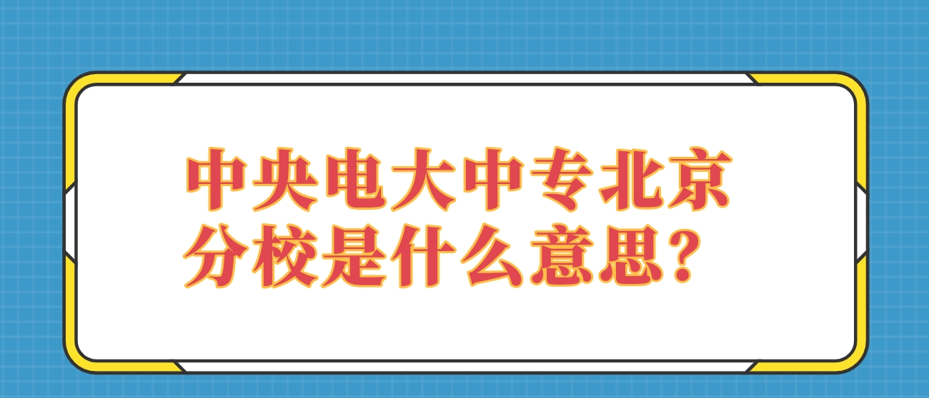 中央电大中专北京分校是什么意思？