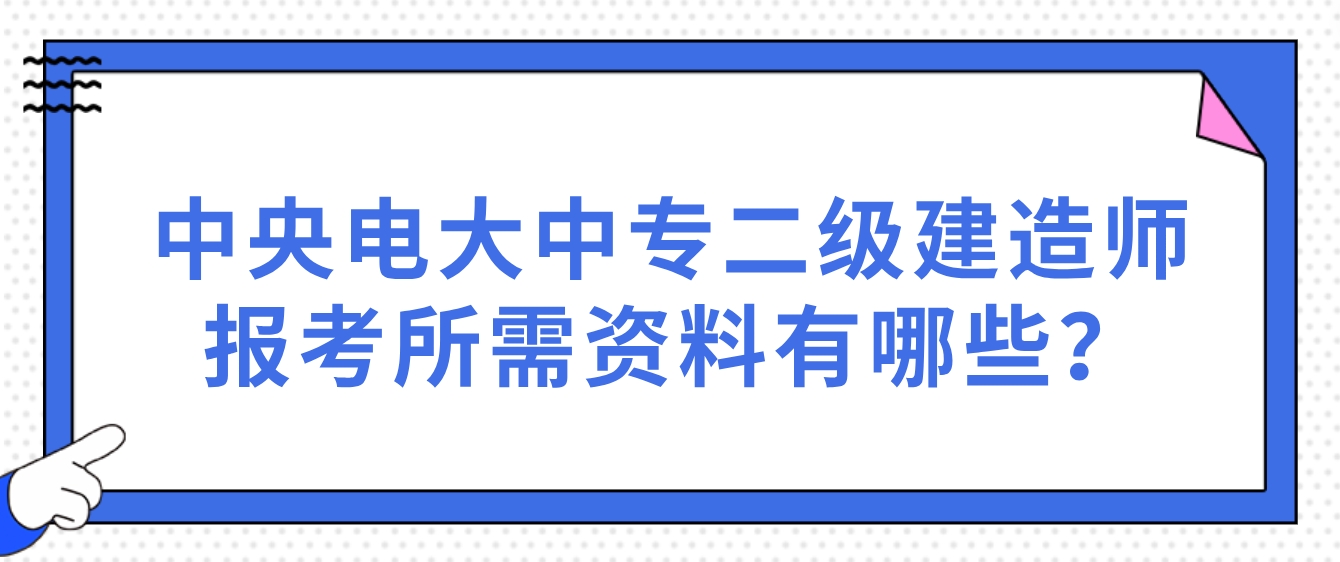 中央电大中专二级建造师报考所需资料有哪些？