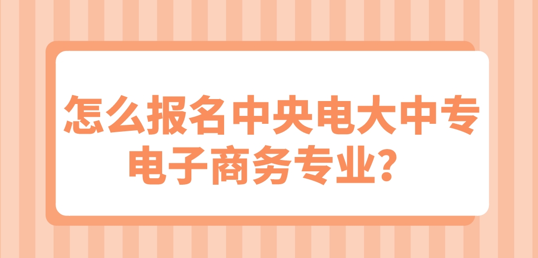 怎么报名中央电大中专电子商务专业？